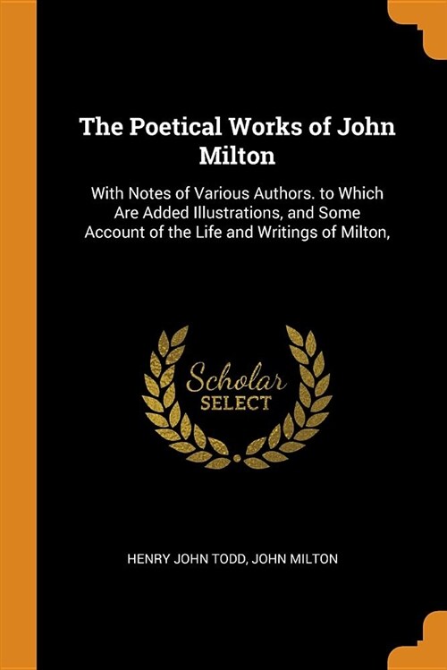 The Poetical Works of John Milton: With Notes of Various Authors. to Which Are Added Illustrations, and Some Account of the Life and Writings of Milto (Paperback)