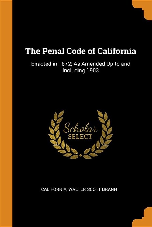 The Penal Code of California: Enacted in 1872; As Amended Up to and Including 1903 (Paperback)