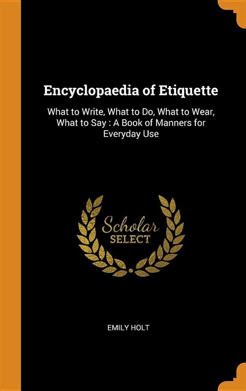 Encyclopaedia of Etiquette: What to Write, What to Do, What to Wear, What to Say: A Book of Manners for Everyday Use (Hardcover)