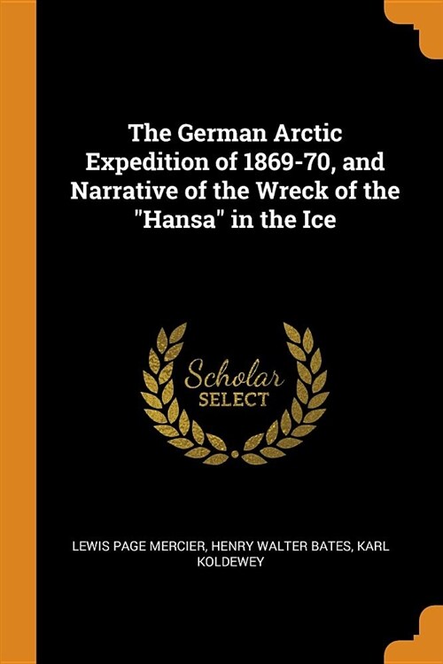 The German Arctic Expedition of 1869-70, and Narrative of the Wreck of the Hansa in the Ice (Paperback)