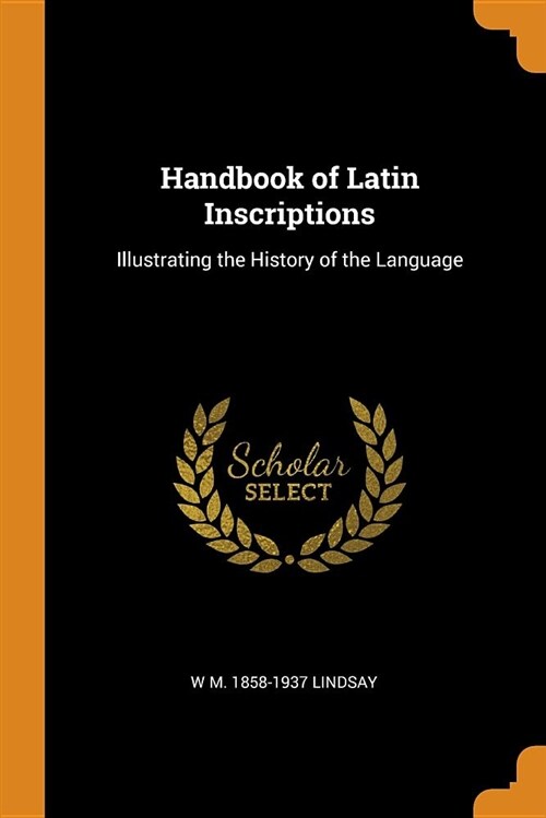 Handbook of Latin Inscriptions: Illustrating the History of the Language (Paperback)