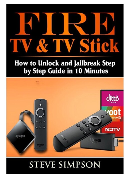 Fire TV & TV Stick: How to Unlock and Jailbreak Step by Step Guide in 10 Minutes (Paperback)
