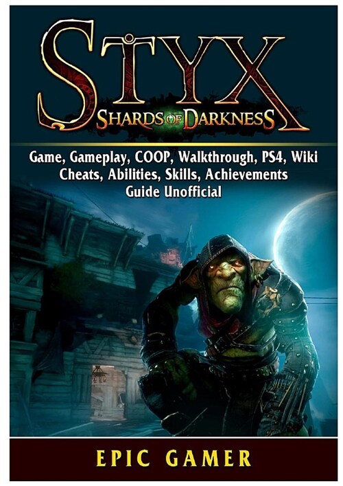 Styx Shards of Darkness, Game, Gameplay, Coop, Walkthrough, Ps4, Wiki, Cheats, Abilities, Skills, Achievements, Guide Unofficial (Paperback)