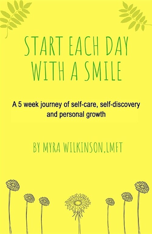 Start Each Day with a Smile: A 5 Week Journey of Self-Care, Self-Discovery and Personal Growth. (Paperback)