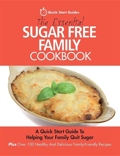 The Essential Sugar Free Family Cookbook: A Quick Start Guide to Helping Your Family Quit Sugar. Plus Over 100 Healthy and Delicious Family-Friendly R (Paperback)