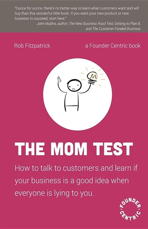 The Mom Test: How to Talk to Customers & Learn If Your Business Is a Good Idea When Everyone Is Lying to You (Paperback)