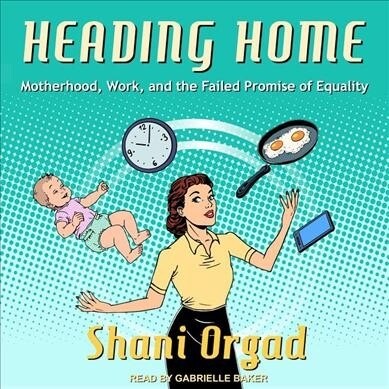 Heading Home: Motherhood, Work, and the Failed Promise of Equality (MP3 CD)