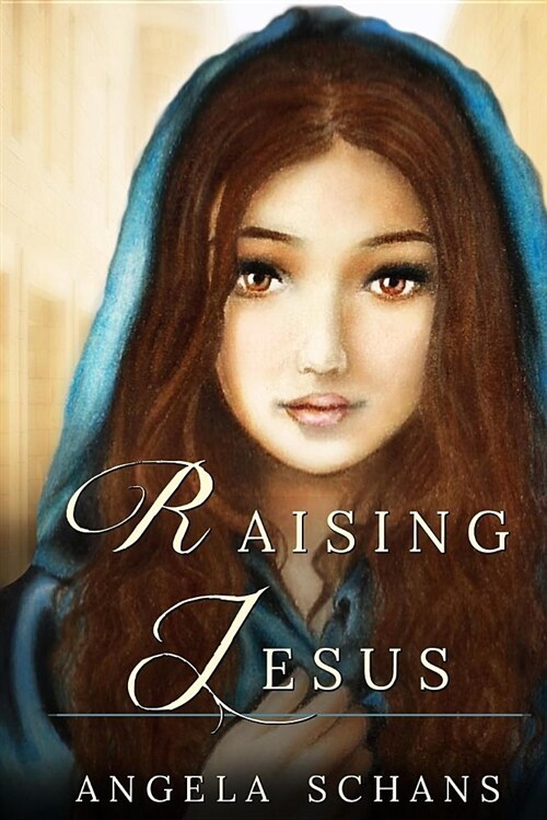Raising Jesus: Lore and Tradition Cloak Her in Mystique. Now Experience Her Life. from the Bliss of Youth to the Foot of the Cross, S (Paperback)