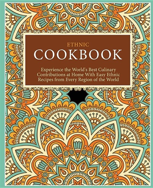 Ethnic Cookbook: Experience the Worlds Best Culinary Contributions at Home with Easy Ethnic Recipes from Every Region of the World (Paperback)