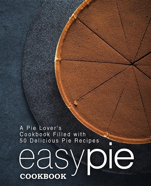 Easy Pie Cookbook: A Pie Lovers Cookbook Filled with 50 Delicious Pie Recipes (Paperback)