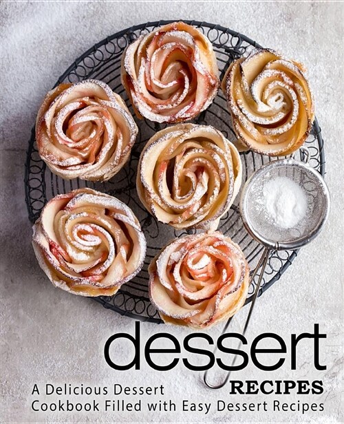 Dessert Recipes: A Delicious Dessert Cookbook Filled with Easy Dessert Recipes (Paperback)