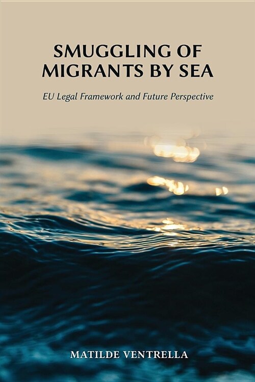 Smuggling of Migrants by Sea: Eu Legal Framework and Future Perspective (Paperback)