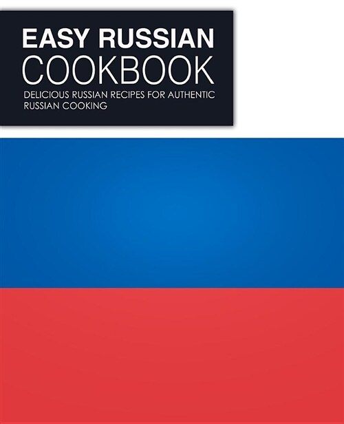 Easy Russian Cookbook: Delicious Russian Recipes for Authentic Russian Cooking (Paperback)