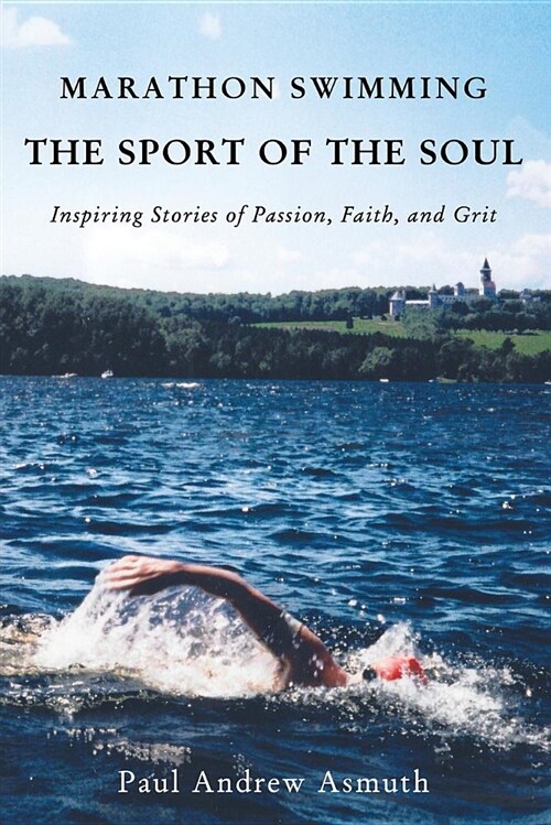 Marathon Swimming the Sport of the Soul: Inspiring Stories of Passion, Faith, and Grit (Paperback)