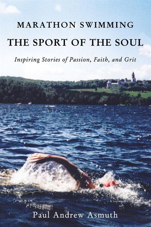 Marathon Swimming the Sport of the Soul: Inspiring Stories of Passion, Faith, and Grit (Hardcover)