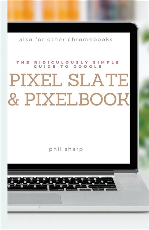 The Ridiculously Simple Guide to Google Pixel Slate and Pixelbook: A Practical Guide to Getting Started with Chromebooks and Tablets Running Chrome OS (Paperback)