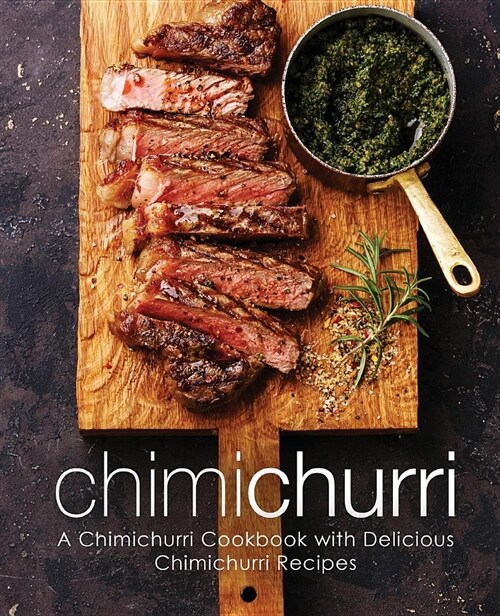 Chimichurri: A Chimichurri Cookbook with Delicious Chimichurri Recipes (Paperback)