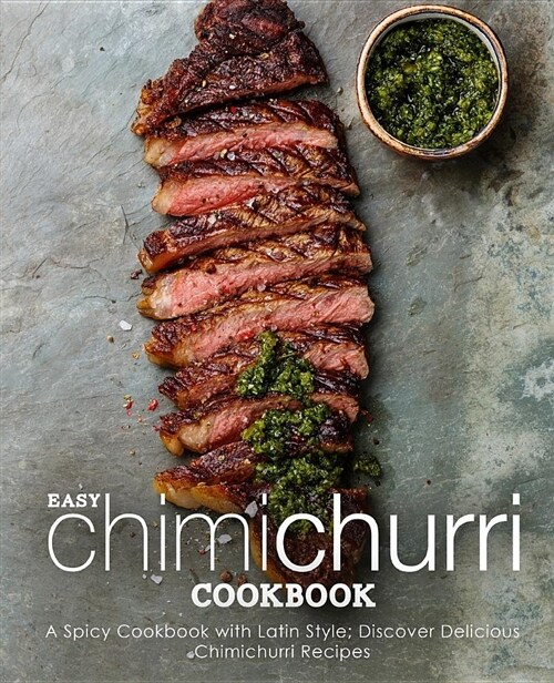 Easy Chimichurri Cookbook: A Spicy Cookbook with Latin Style; Discover Delicious Chimichurri Recipes (Paperback)
