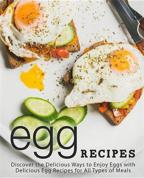 Egg Recipes: Discover the Delicious Ways to Enjoy Eggs with Delicious Egg Recipes for All Types of Meals (Paperback)