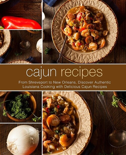 Cajun Recipes: From Shreveport to New Orleans, Discover Authentic Louisiana Cooking with Delicious Cajun Recipes (Paperback)