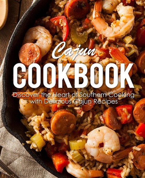 Cajun Cookbook: Discover the Heart of Southern Cooking with Delicious Cajun Recipes (Paperback)