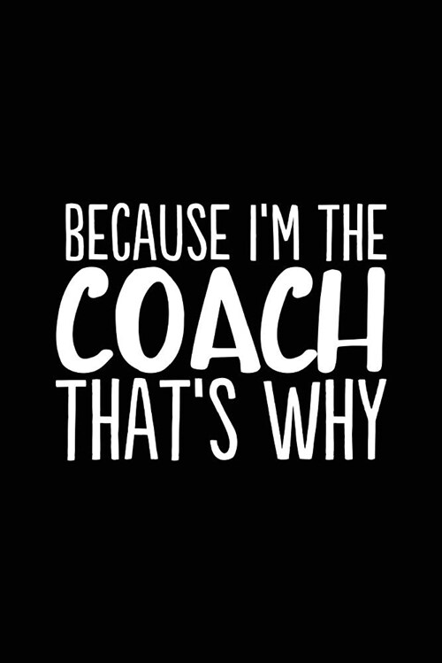 Because Im the Coach Thats Why: 6x9 Notebook, Ruled, 100 Pages, Funny Appreciation Diary for Women/Men, Thank You or Retirement Gift Ideas for Any S (Paperback)