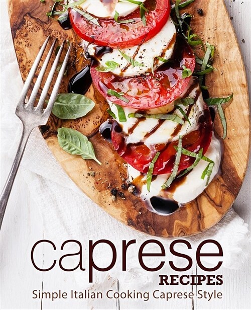 Caprese Recipes: Simple Italian Cooking Caprese Style (Paperback)