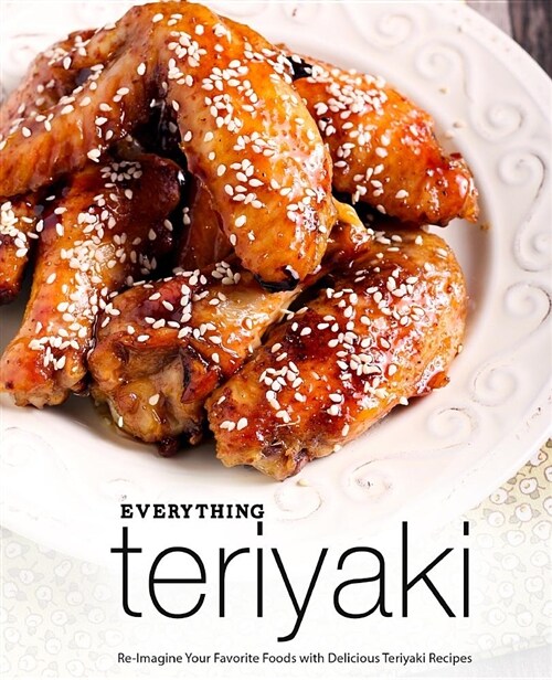 Everything Teriyaki: Re-Imagine Your Favorite Foods with Delicious Teriyaki Recipes (Paperback)