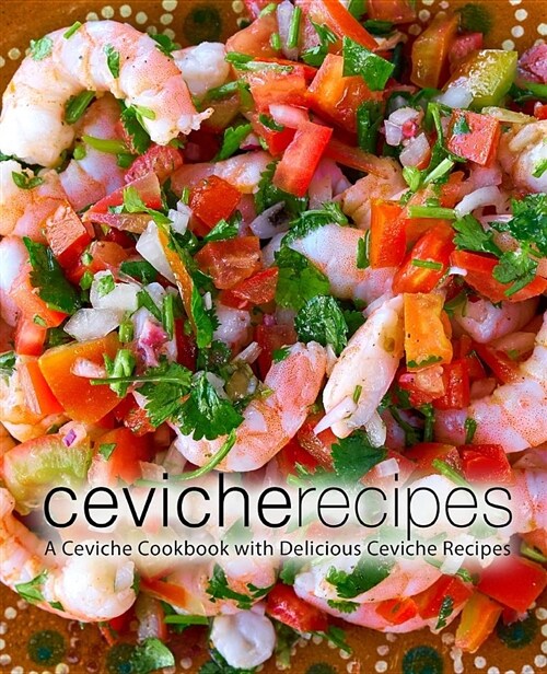 Ceviche Recipes: A Ceviche Cookbook with Delicious Ceviche Recipes (Paperback)