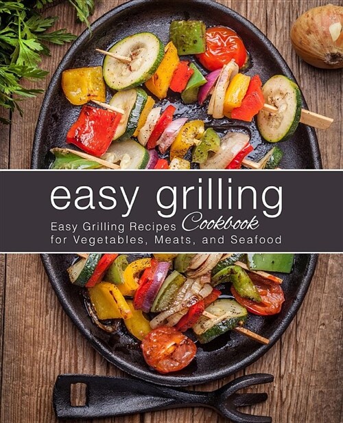 Easy Grilling Cookbook: Easy Grilling Recipes for Vegetables, Meats, and Seafood (Paperback)