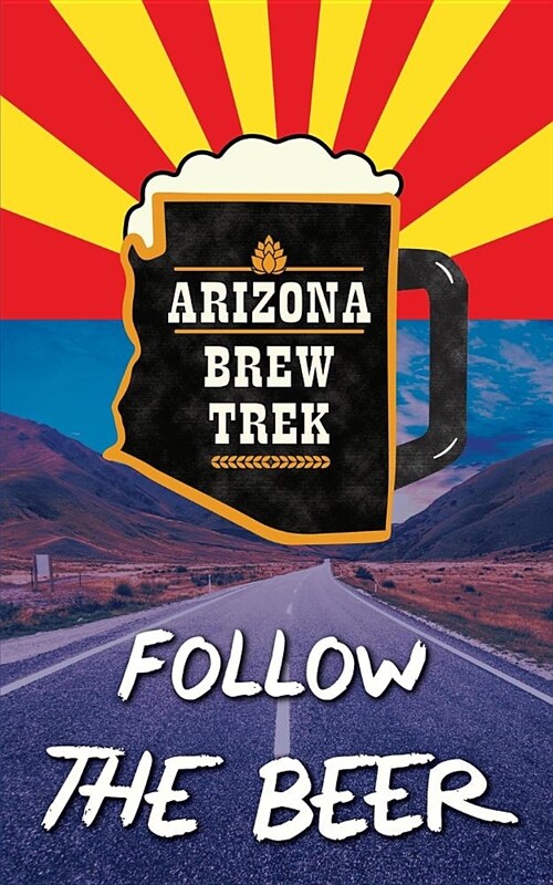 Follow the Beer: A Guide to Arizonas Independent Craft Breweries (Paperback)