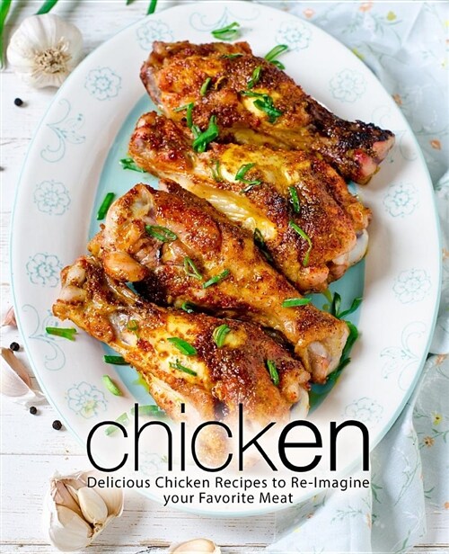 Chicken: Delicious Chicken Recipes to Re-Imagine Your Favorite Meat (Paperback)