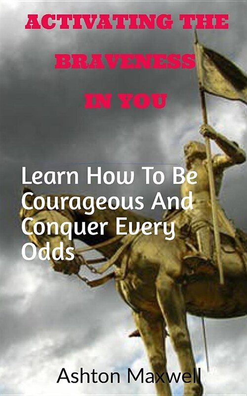 Activating the Braveness in You: Learn How to Be Courageous and Conquer Every Odds (Paperback)