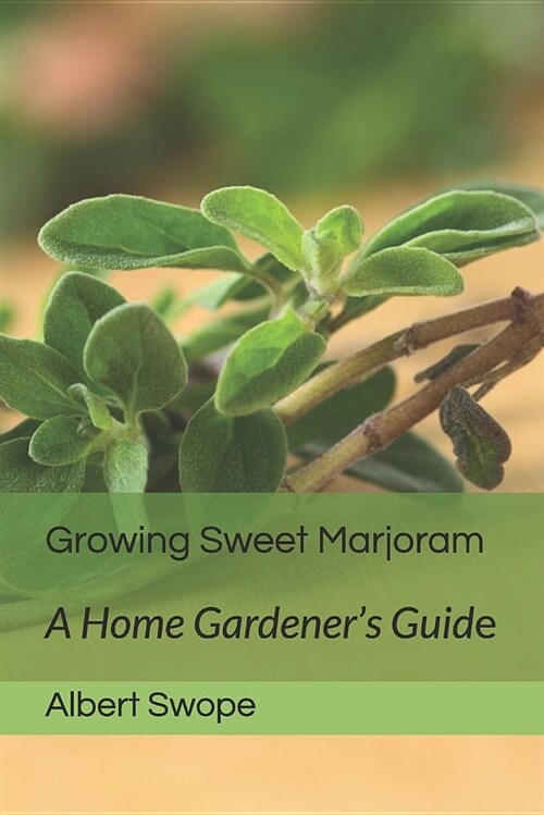 Growing Sweet Marjoram: A Home Gardeners Guide (Paperback)