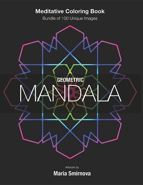 Geometric Mandala: Meditative Coloring Book for Stress Relief, Relaxation, Creativity and Mindfulness. Bundle of 100 Unique Images. for A (Paperback)