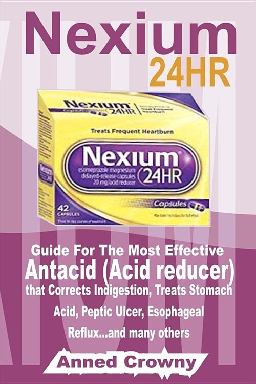 Nexium 24hr: Guide for the Most Effective Antacid (Acid Reducer) That Corrects Indigestion, Treats Stomach Acid, Peptic Ulcer, Esop (Paperback)