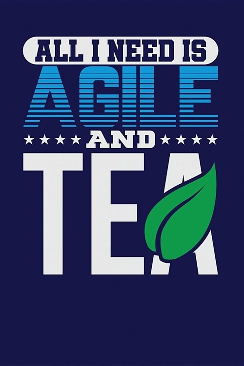All I Need Is Agile and Tea: Dark Blue, Blue & White Design, Blank College Ruled Line Paper Journal Notebook for Project Managers and Their Familie (Paperback)