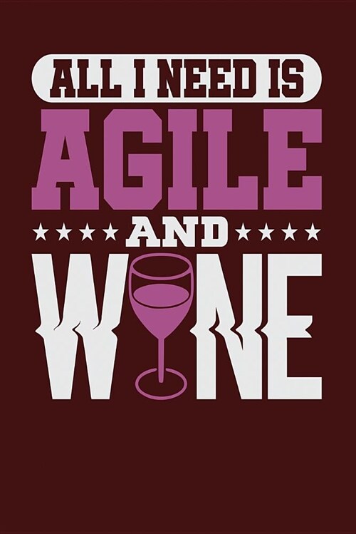 All I Need Is Agile and Wine: Dark Red, White & Purple Design, Blank College Ruled Line Paper Journal Notebook for Project Managers and Their Famili (Paperback)