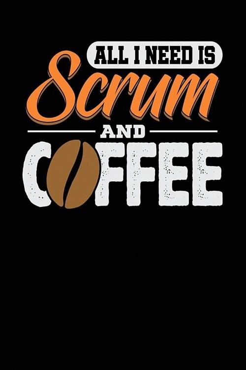 All I Need Is Scrum and Coffee: Black, White & Orange Design, Blank College Ruled Line Paper Journal Notebook for Project Managers and Their Families. (Paperback)