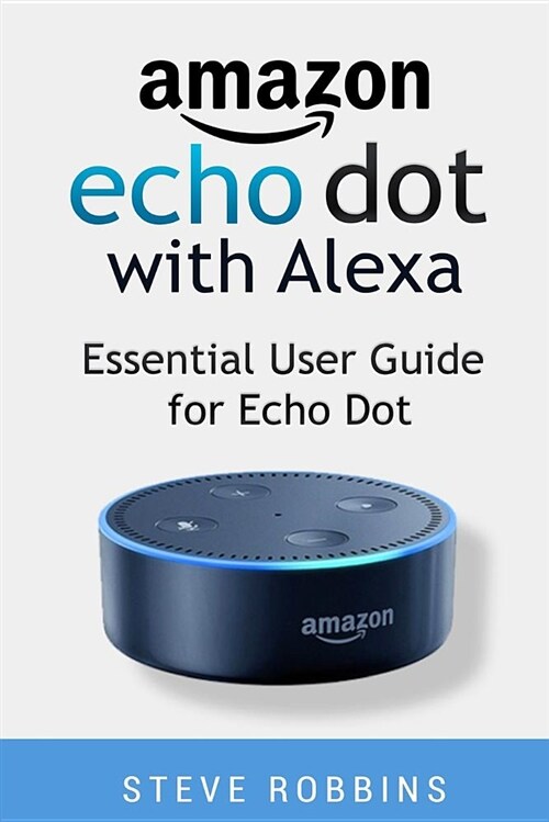 Amazon Echo Dot with Alexa: Essential User Guide for Echo Dot: Learn to Use Your Echo Dot Like a Pro. Beginner to Pro in 30 Minutes (Paperback)