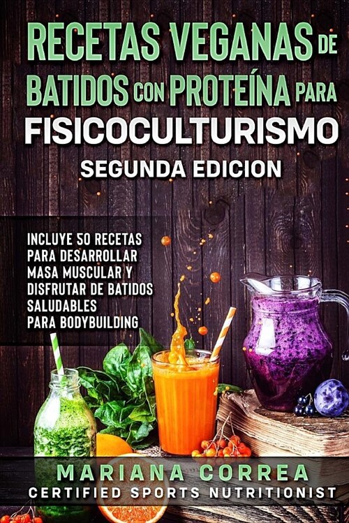 Recetas Veganas de Batidos Con Proteina Para Fisicoculturismo Segunda Edicion: Incluye 50 Recetas Para Desarrollar Masa Muscular Y Disfrutar de Un Bat (Paperback)