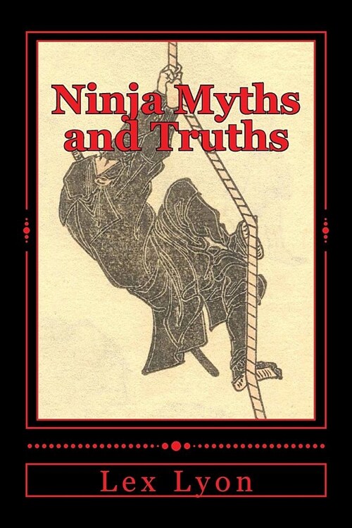 Ninja Myths and Truths: Unmasking the Men in Black While Separating Fact from Fiction (Paperback)