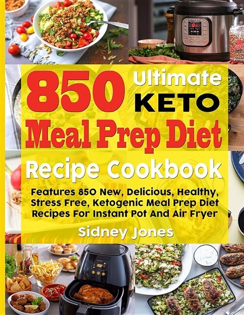850 Ultimate Keto Meal Prep Diet Recipe Cookbook: Features 850 New, Delicious, Healthy, Stress Free, Ketogenic Meal Prep Diet Recipes for Instant Pot (Paperback)