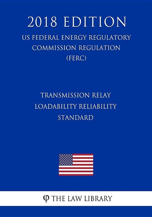 Transmission Relay Loadability Reliability Standard (Us Federal Energy Regulatory Commission Regulation) (Ferc) (2018 Edition) (Paperback)
