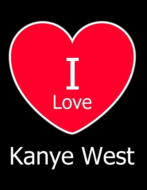 I Love Kanye West: Large Black Notebook/Journal for Writing 100 Pages, Kanye West Gift for Girls, Boys, Women and Men (Paperback)