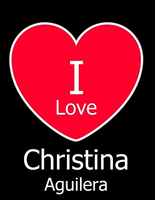 I Love Christina Aguilera: Large Black Notebook/Journal for Writing 100 Pages, Christina Aguilera Gift for Girls, Boys, Women and Men (Paperback)