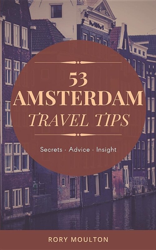 53 Amsterdam Travel Tips: Secrets, Advice & Insight for the Perfect Amsterdam Trip (Paperback)