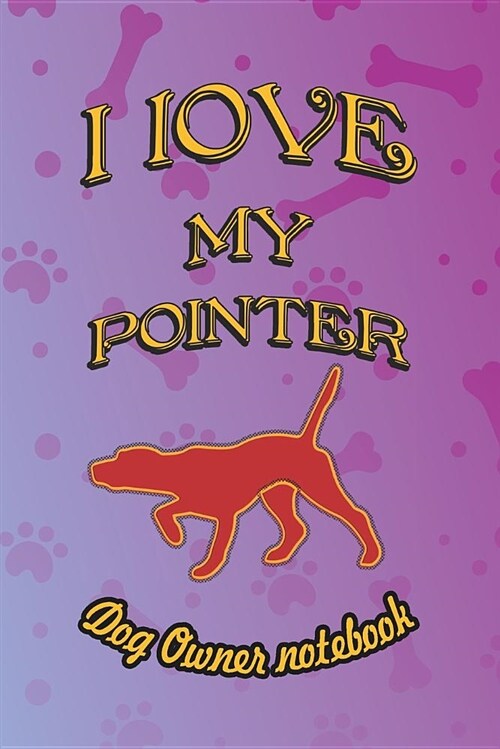 I Love My Pointer - Dog Owner Notebook: Doggy Style Designed Pages for Dog Owner to Note Training Log and Daily Adventures. (Paperback)