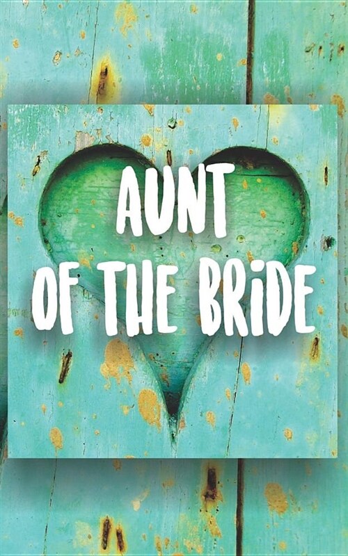 Aunt of the Bride: Journal for the Brides Family and Entourage. Turquoise Painted Wood Heart Rustic Themed Notebook. (Paperback)