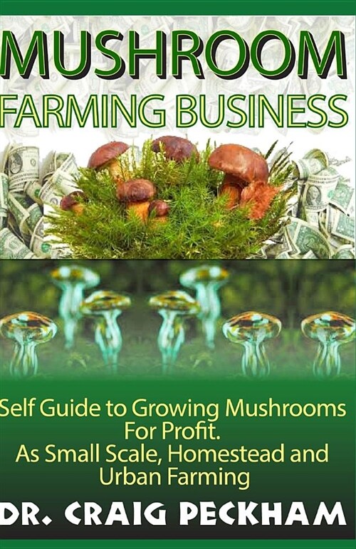 Mushroom Farming Business: Self Guide to Growing Mushrooms for Profit, as Small Scale, Homestead and Urban Farming. (Paperback)